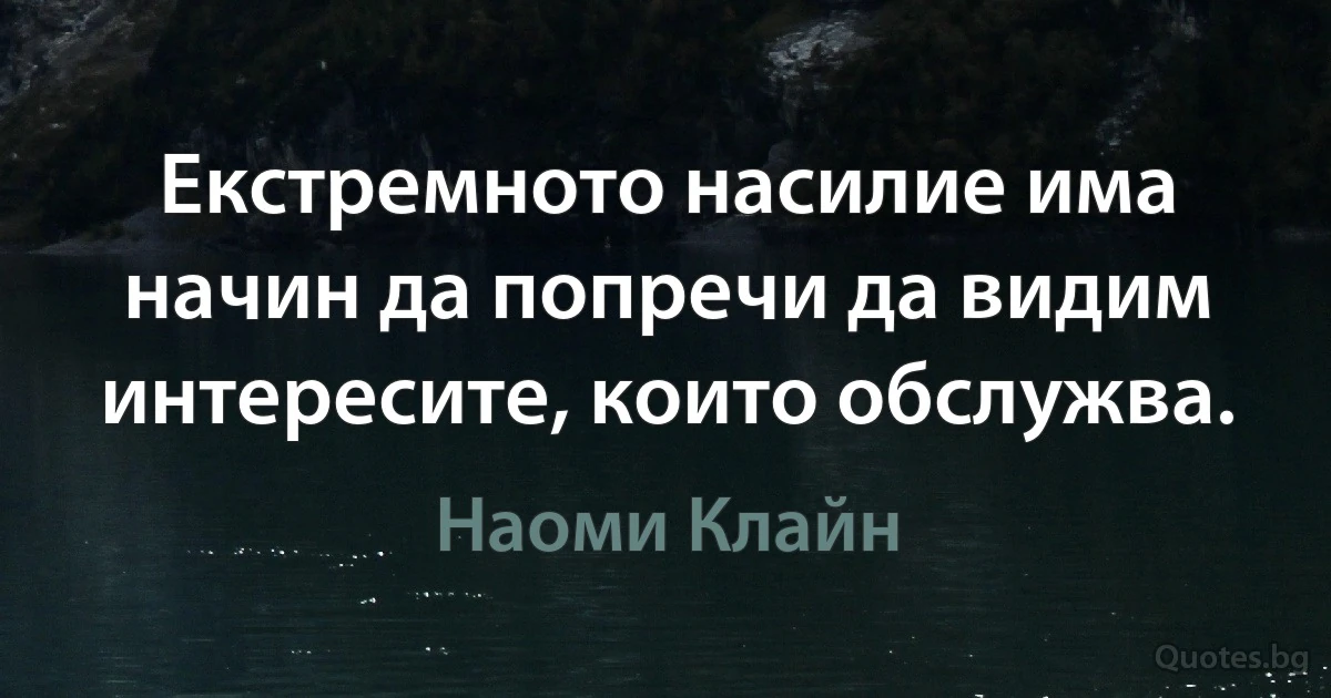 Екстремното насилие има начин да попречи да видим интересите, които обслужва. (Наоми Клайн)