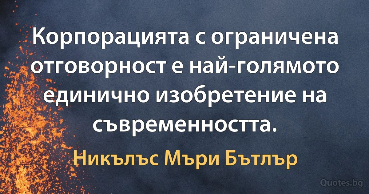 Корпорацията с ограничена отговорност е най-голямото единично изобретение на съвременността. (Никълъс Мъри Бътлър)