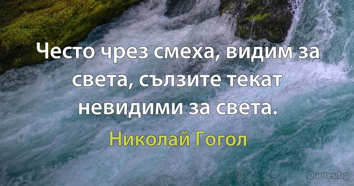 Често чрез смеха, видим за света, сълзите текат невидими за света. (Николай Гогол)