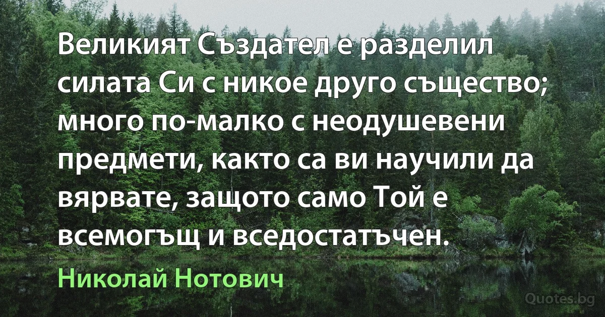 Великият Създател е разделил силата Си с никое друго същество; много по-малко с неодушевени предмети, както са ви научили да вярвате, защото само Той е всемогъщ и вседостатъчен. (Николай Нотович)