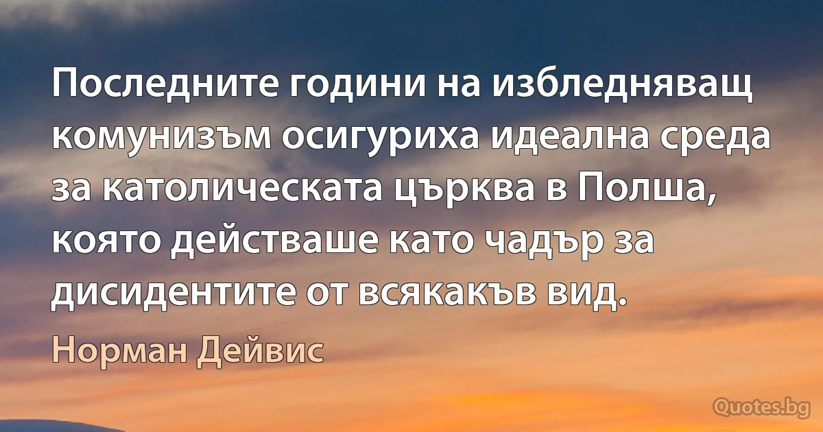 Последните години на избледняващ комунизъм осигуриха идеална среда за католическата църква в Полша, която действаше като чадър за дисидентите от всякакъв вид. (Норман Дейвис)