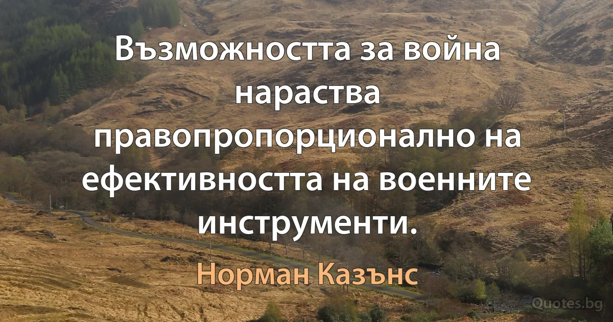 Възможността за война нараства правопропорционално на ефективността на военните инструменти. (Норман Казънс)