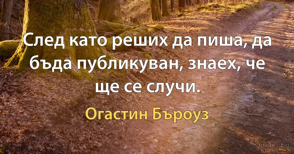 След като реших да пиша, да бъда публикуван, знаех, че ще се случи. (Огастин Бъроуз)