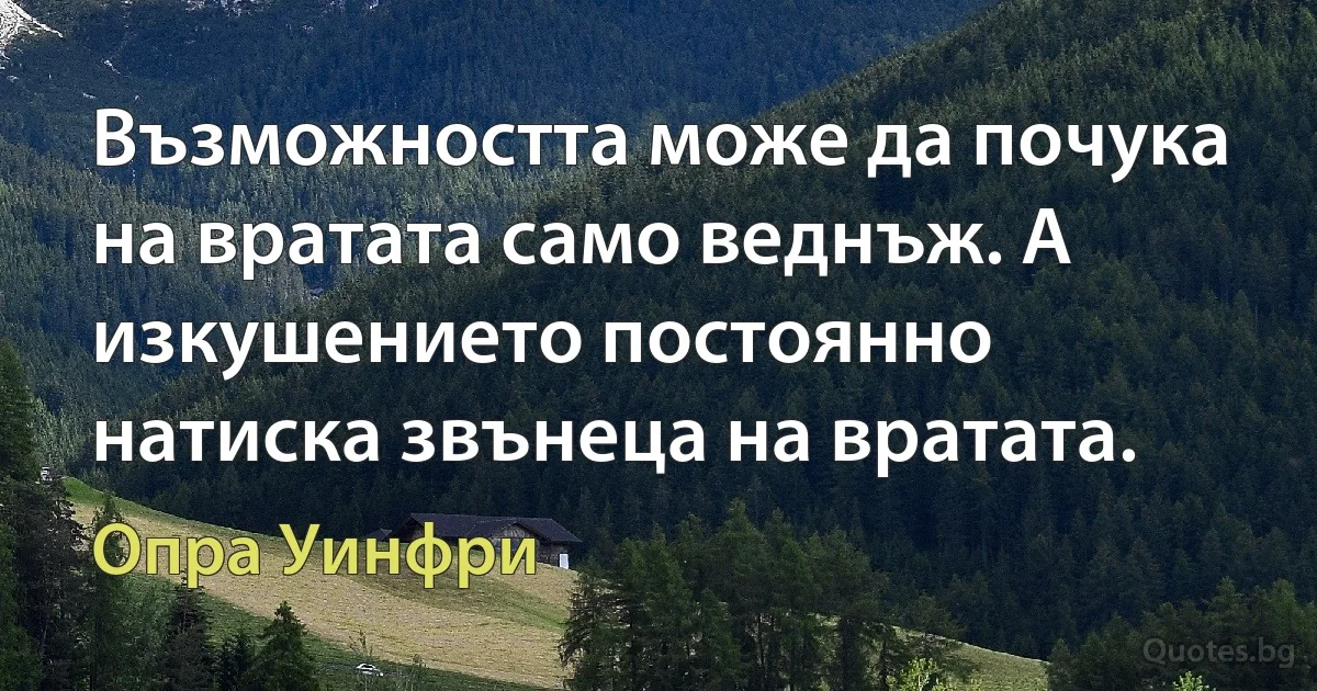 Възможността може да почука на вратата само веднъж. А изкушението постоянно натиска звънеца на вратата. (Опра Уинфри)