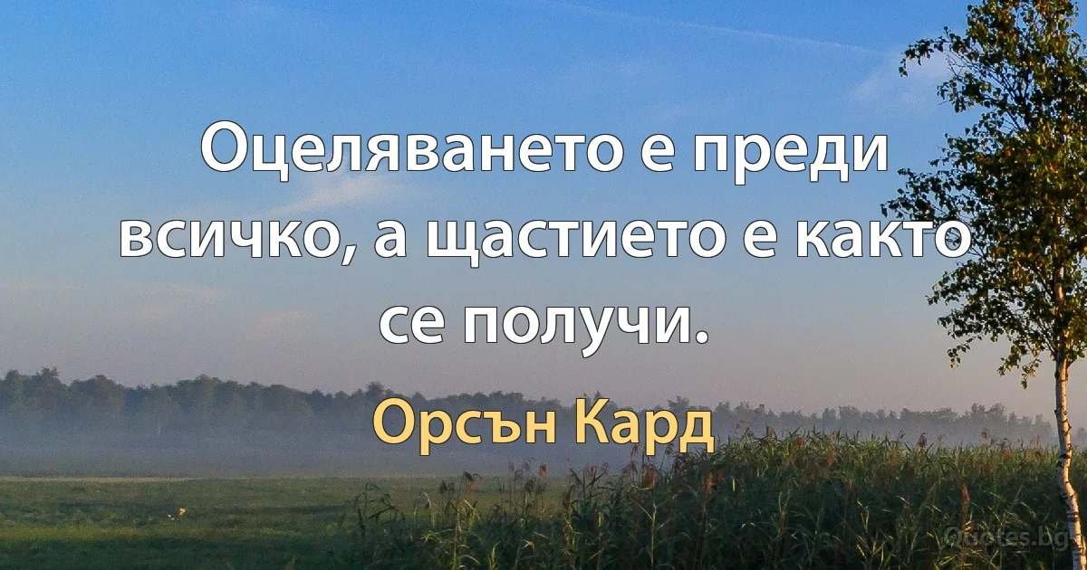 Оцеляването е преди всичко, а щастието е както се получи. (Орсън Кард)