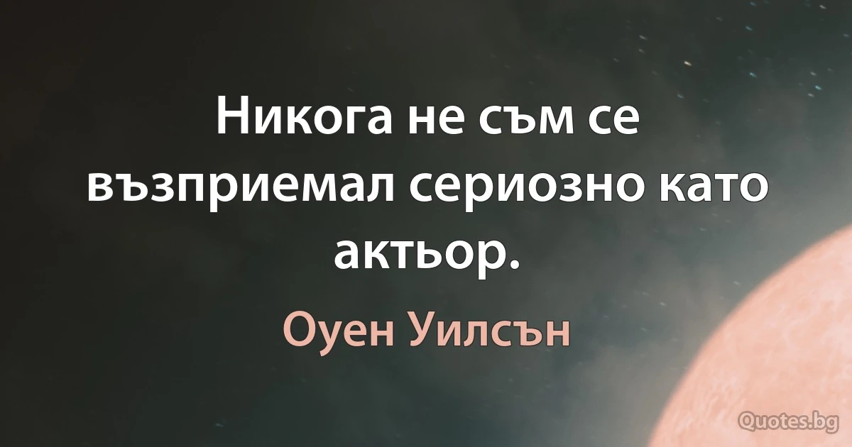 Никога не съм се възприемал сериозно като актьор. (Оуен Уилсън)