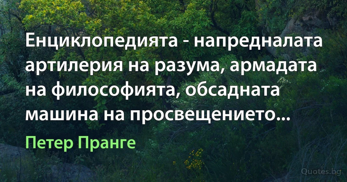 Енциклопедията - напредналата артилерия на разума, армадата на философията, обсадната машина на просвещението... (Петер Пранге)