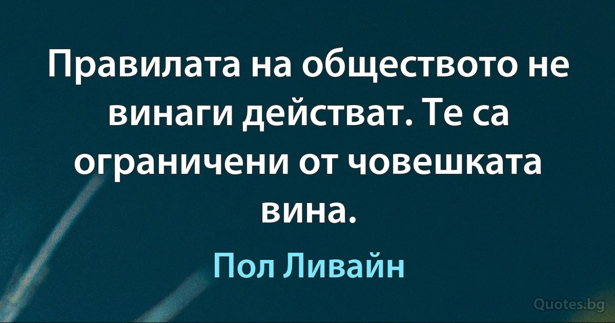 Правилата на обществото не винаги действат. Те са ограничени от човешката вина. (Пол Ливайн)