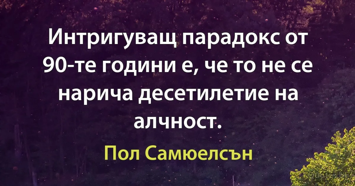 Интригуващ парадокс от 90-те години е, че то не се нарича десетилетие на алчност. (Пол Самюелсън)