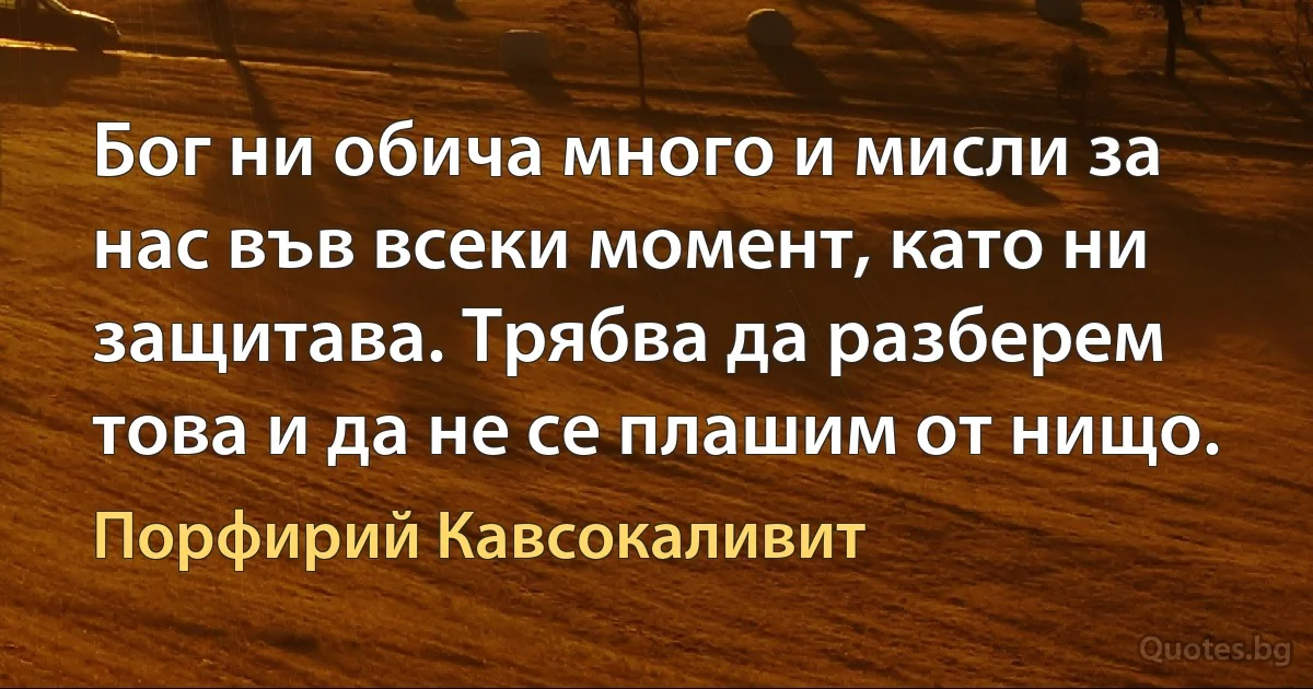 Бог ни обича много и мисли за нас във всеки момент, като ни защитава. Трябва да разберем това и да не се плашим от нищо. (Порфирий Кавсокаливит)