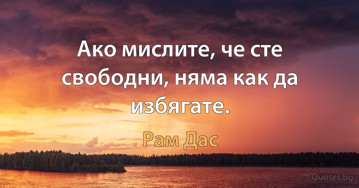 Ако мислите, че сте свободни, няма как да избягате. (Рам Дас)