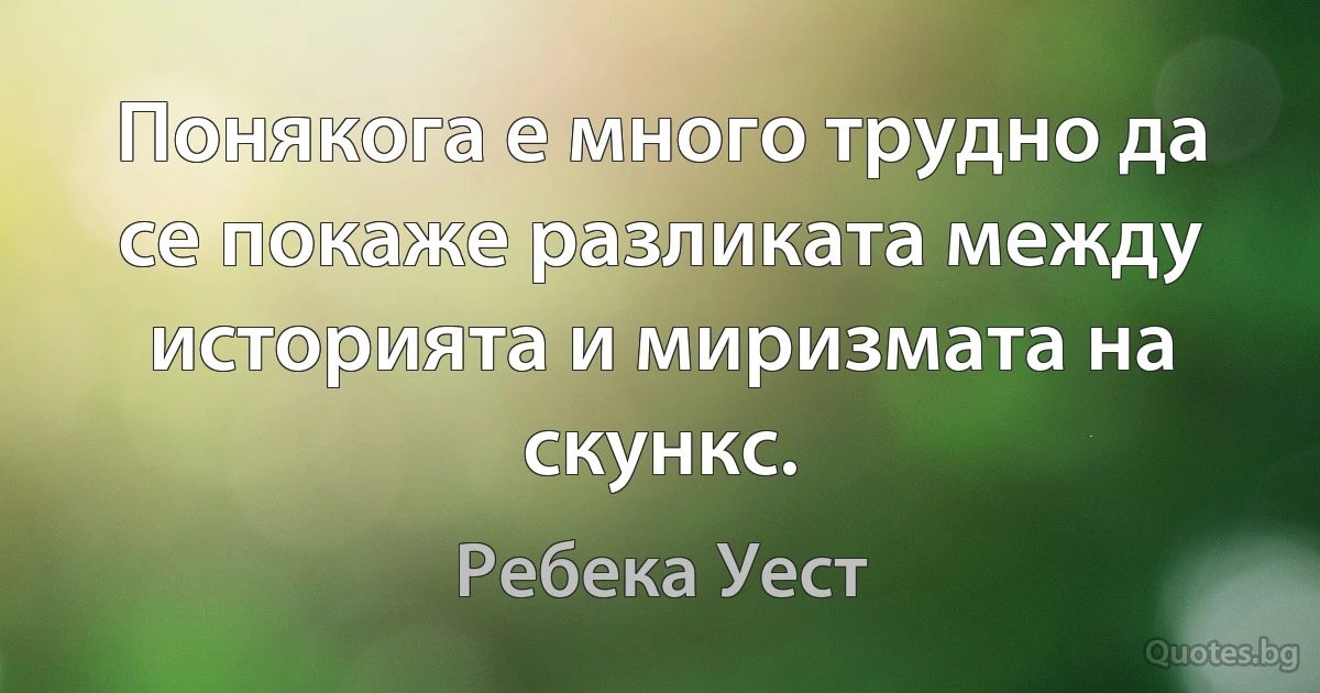 Понякога е много трудно да се покаже разликата между историята и миризмата на скункс. (Ребека Уест)