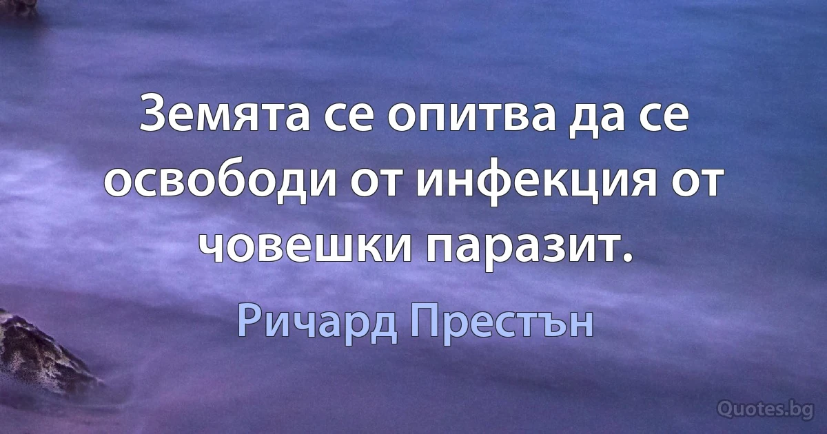 Земята се опитва да се освободи от инфекция от човешки паразит. (Ричард Престън)