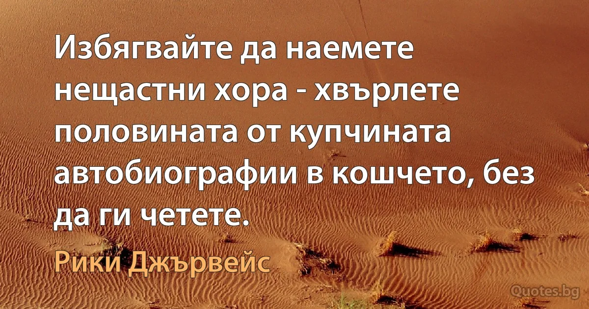 Избягвайте да наемете нещастни хора - хвърлете половината от купчината автобиографии в кошчето, без да ги четете. (Рики Джървейс)