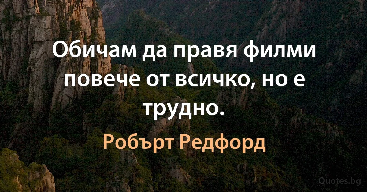 Обичам да правя филми повече от всичко, но е трудно. (Робърт Редфорд)