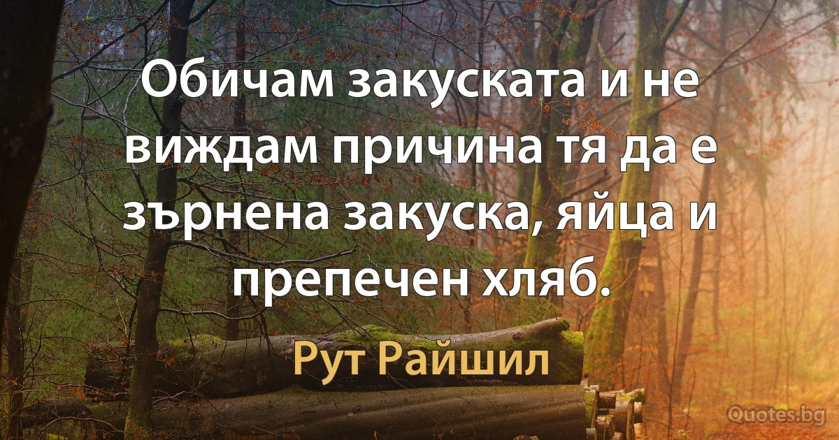 Обичам закуската и не виждам причина тя да е зърнена закуска, яйца и препечен хляб. (Рут Райшил)