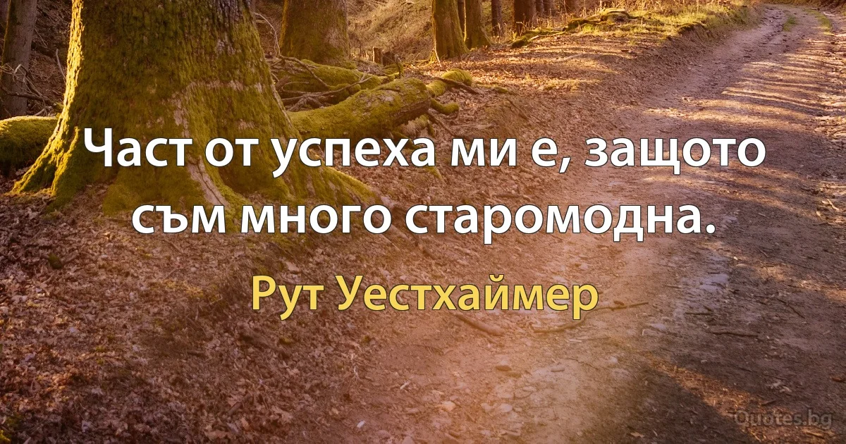 Част от успеха ми е, защото съм много старомодна. (Рут Уестхаймер)