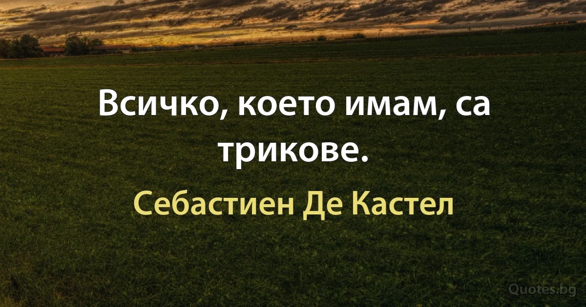 Всичко, което имам, са трикове. (Себастиен Де Кастел)