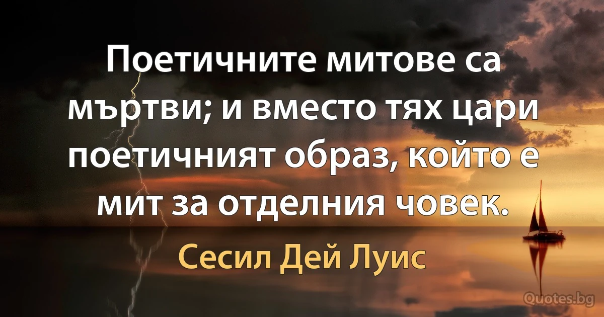 Поетичните митове са мъртви; и вместо тях цари поетичният образ, който е мит за отделния човек. (Сесил Дей Луис)