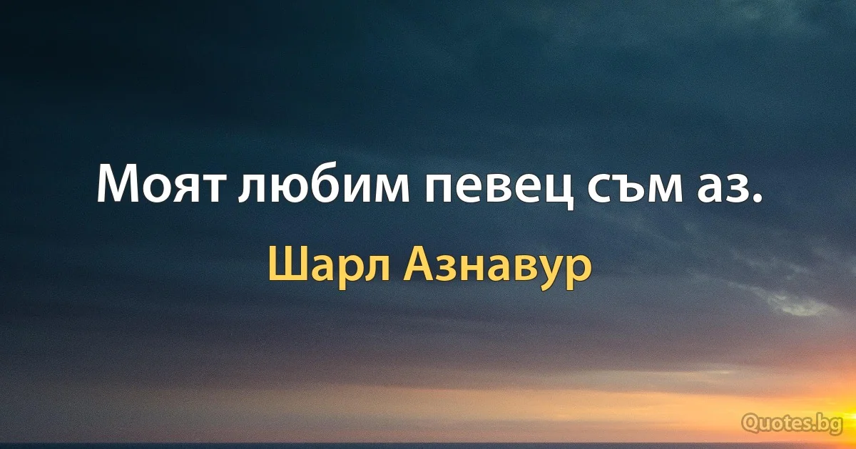 Моят любим певец съм аз. (Шарл Азнавур)