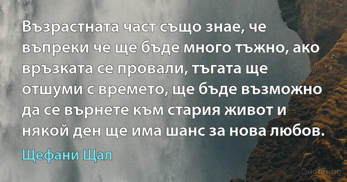 Възрастната част също знае, че въпреки че ще бъде много тъжно, ако връзката се провали, тъгата ще отшуми с времето, ще бъде възможно да се върнете към стария живот и някой ден ще има шанс за нова любов. (Щефани Щал)