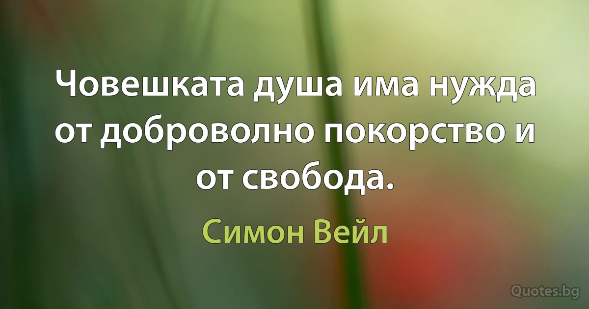 Човешката душа има нужда от доброволно покорство и от свобода. (Симон Вейл)