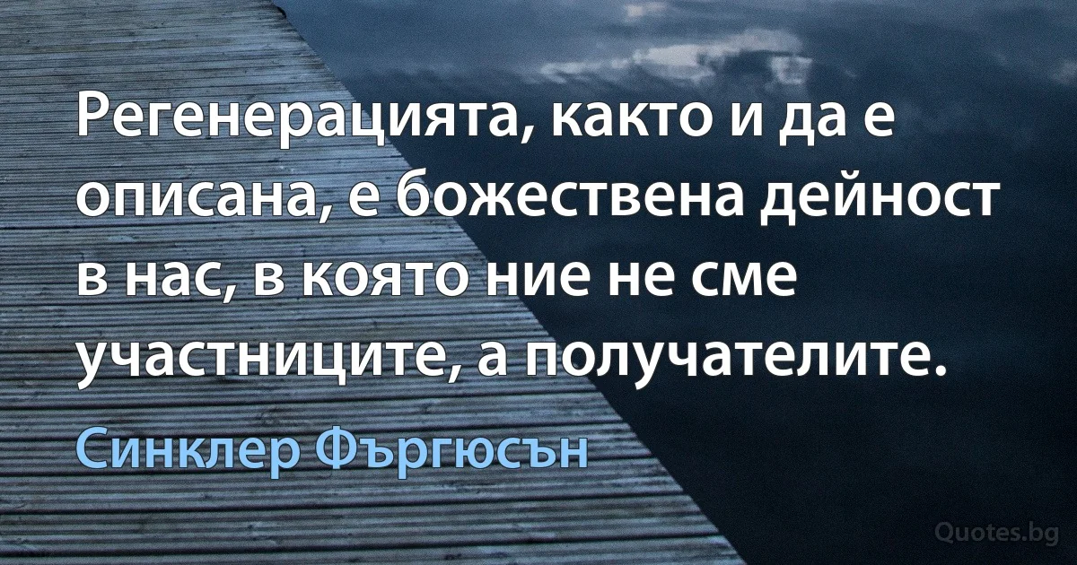 Регенерацията, както и да е описана, е божествена дейност в нас, в която ние не сме участниците, а получателите. (Синклер Фъргюсън)