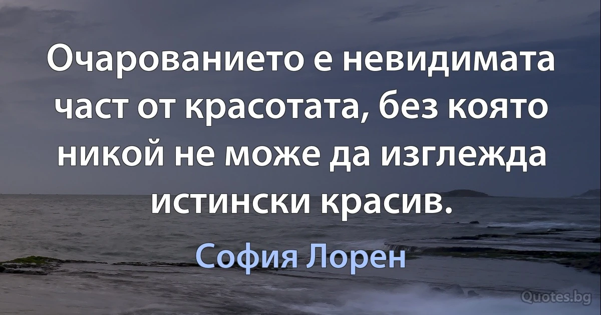 Очарованието е невидимата част от красотата, без която никой не може да изглежда истински красив. (София Лорен)