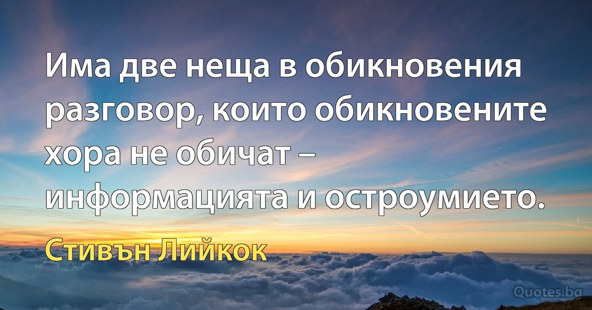 Има две неща в обикновения разговор, които обикновените хора не обичат – информацията и остроумието. (Стивън Лийкок)