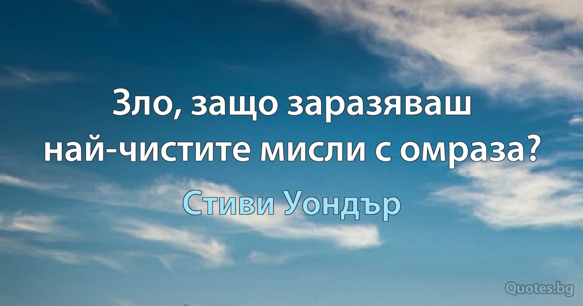 Зло, защо заразяваш най-чистите мисли с омраза? (Стиви Уондър)