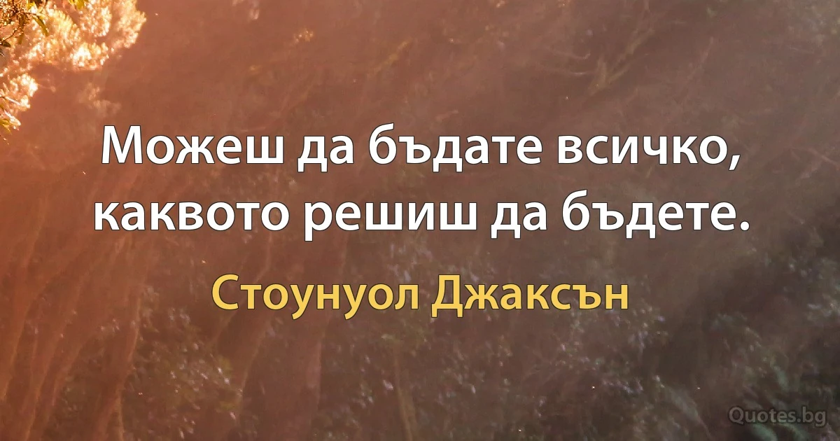 Можеш да бъдате всичко, каквото решиш да бъдете. (Стоунуол Джаксън)