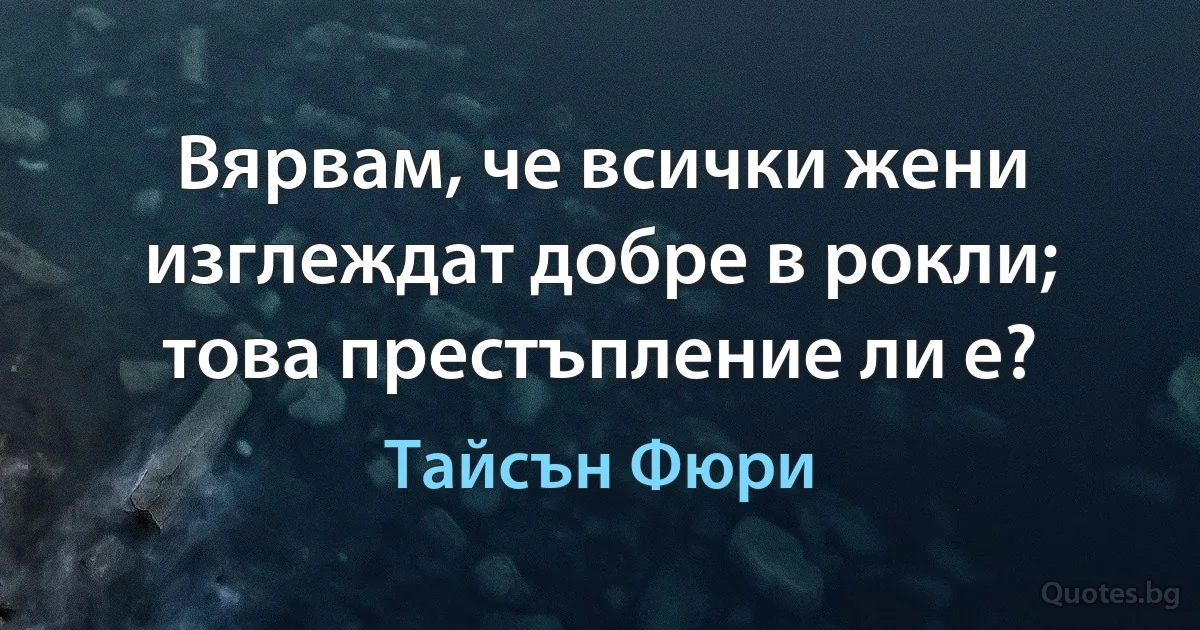 Вярвам, че всички жени изглеждат добре в рокли; това престъпление ли е? (Тайсън Фюри)