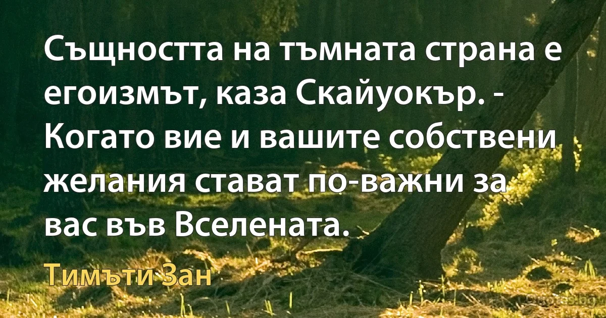 Същността на тъмната страна е егоизмът, каза Скайуокър. - Когато вие и вашите собствени желания стават по-важни за вас във Вселената. (Тимъти Зан)