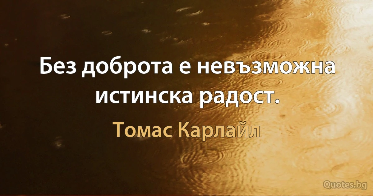 Без доброта е невъзможна истинска радост. (Томас Карлайл)