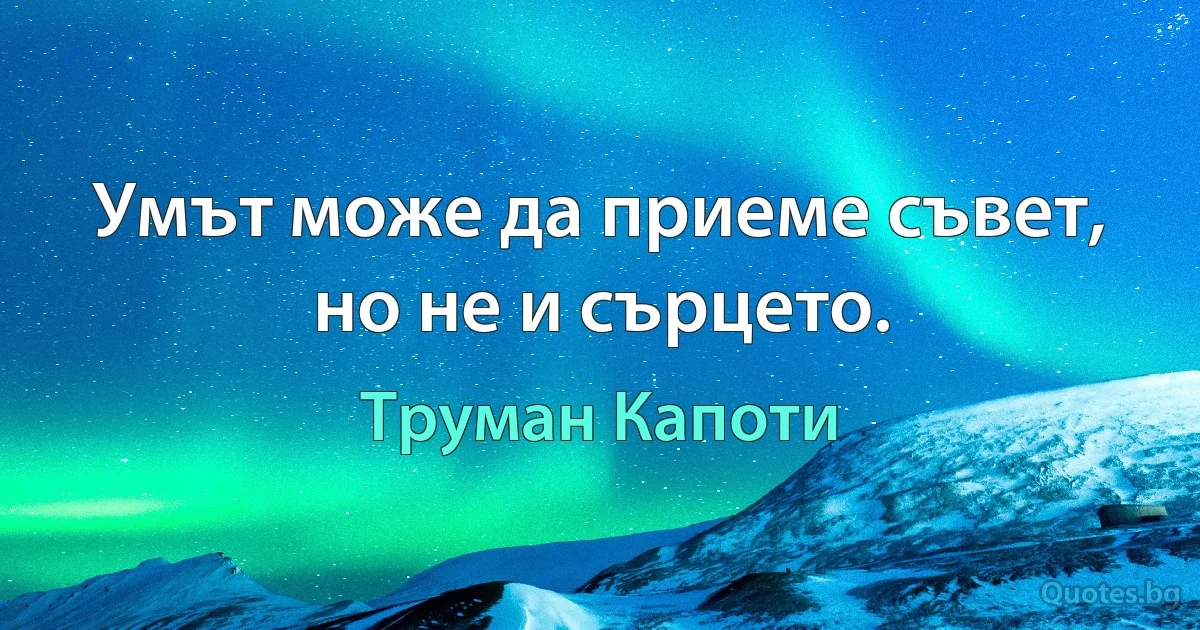 Умът може да приеме съвет, но не и сърцето. (Труман Капоти)