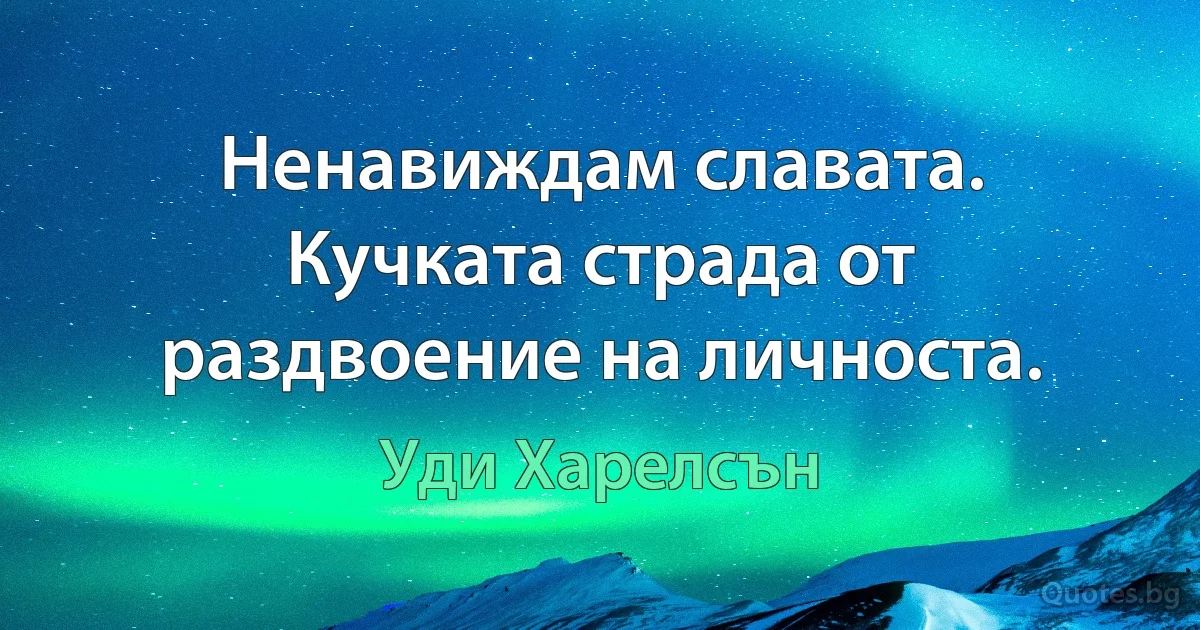 Ненавиждам славата. Кучката страда от раздвоение на личноста. (Уди Харелсън)