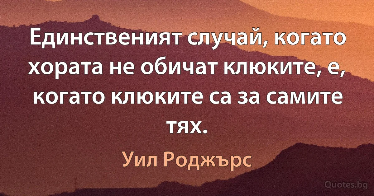 Единственият случай, когато хората не обичат клюките, е, когато клюките са за самите тях. (Уил Роджърс)