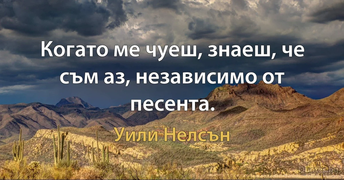 Когато ме чуеш, знаеш, че съм аз, независимо от песента. (Уили Нелсън)