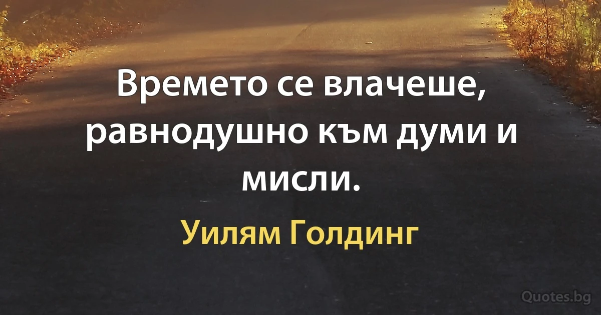 Времето се влачеше, равнодушно към думи и мисли. (Уилям Голдинг)