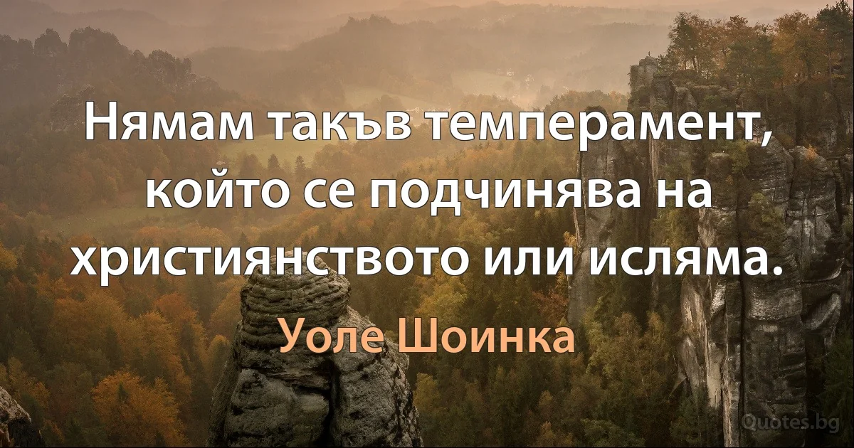 Нямам такъв темперамент, който се подчинява на християнството или исляма. (Уоле Шоинка)