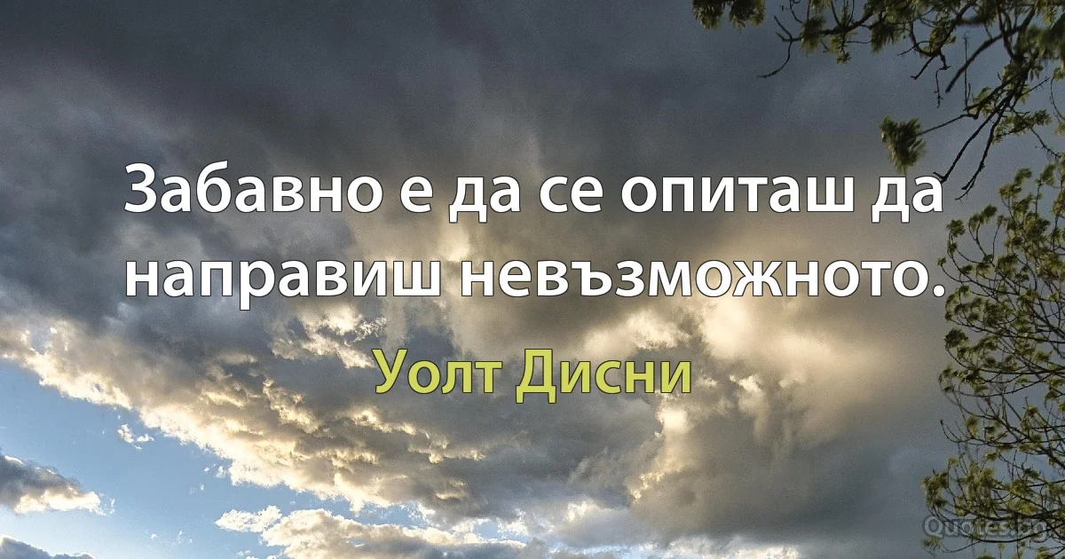 Забавно е да се опиташ да направиш невъзможното. (Уолт Дисни)