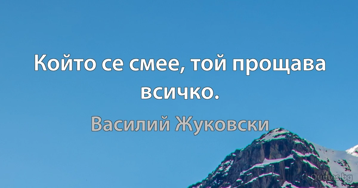 Който се смее, той прощава всичко. (Василий Жуковски)