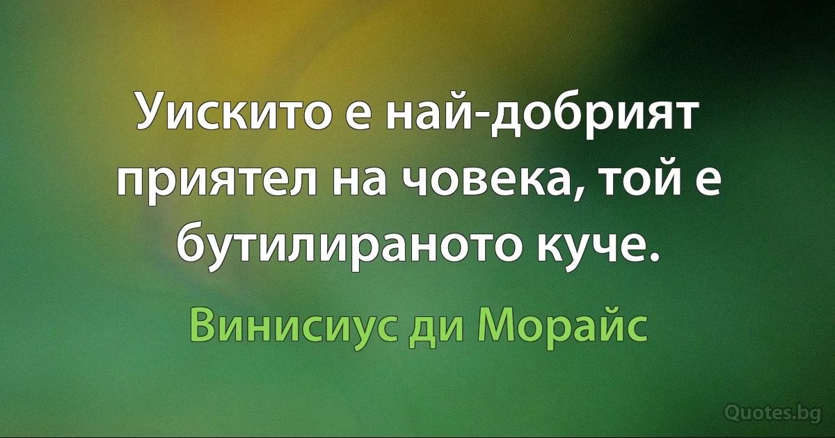 Уискито е най-добрият приятел на човека, той е бутилираното куче. (Винисиус ди Морайс)