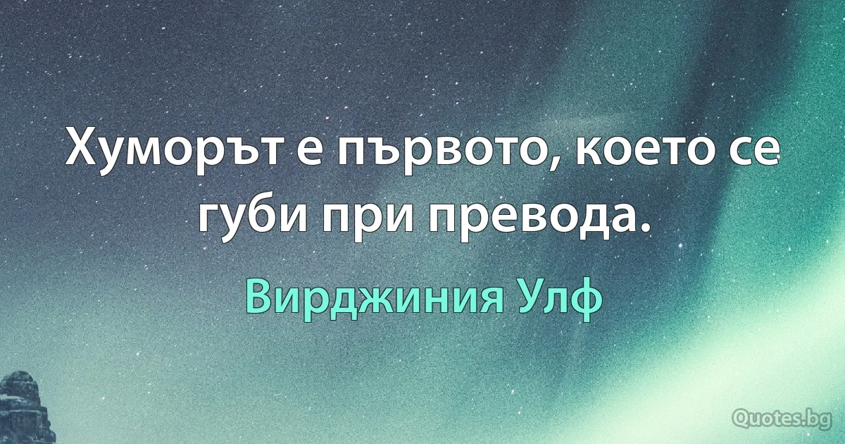 Хуморът е първото, което се губи при превода. (Вирджиния Улф)