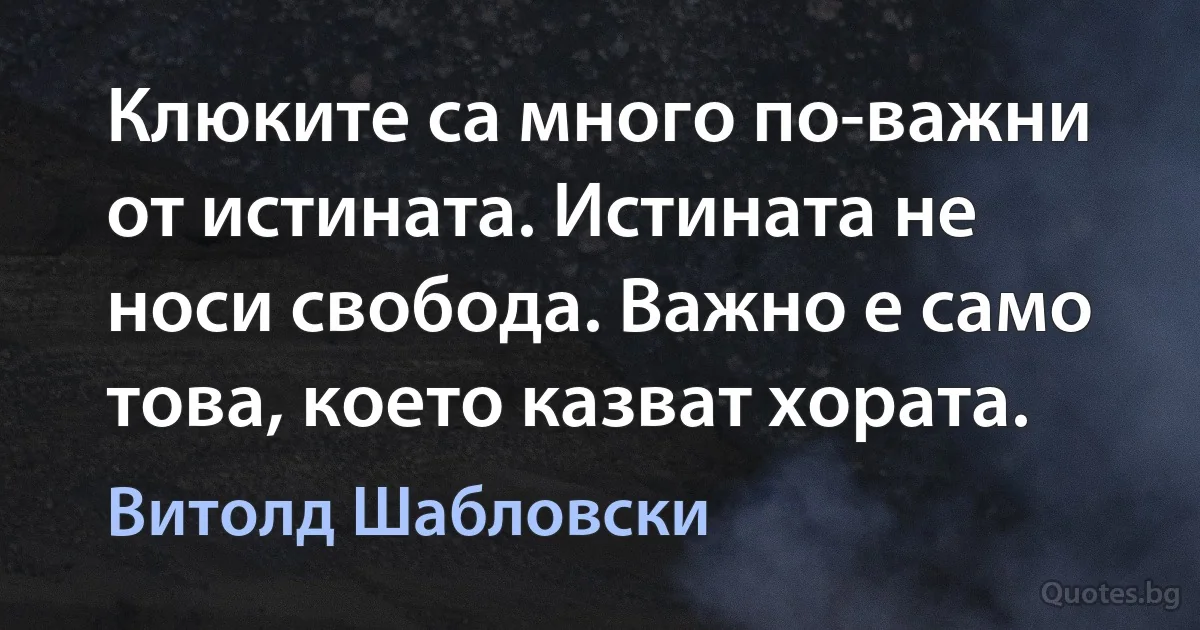 Клюките са много по-важни от истината. Истината не носи свобода. Важно е само това, което казват хората. (Витолд Шабловски)