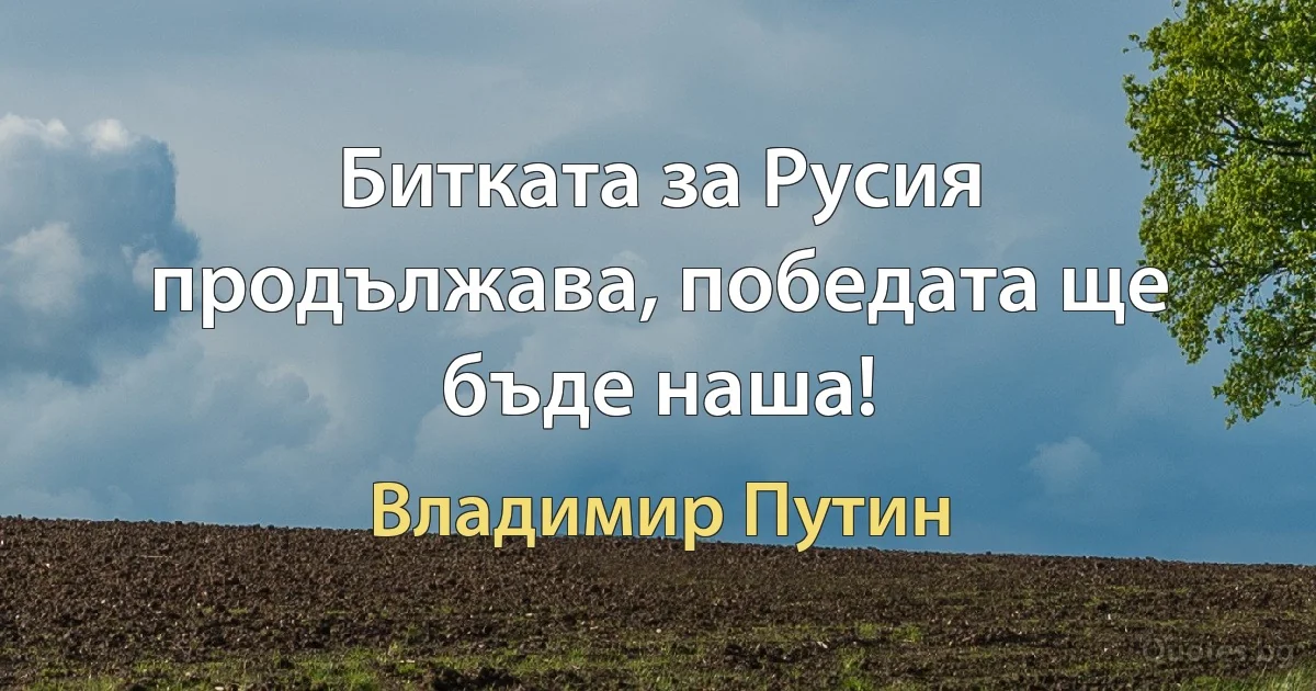 Битката за Русия продължава, победата ще бъде наша! (Владимир Путин)