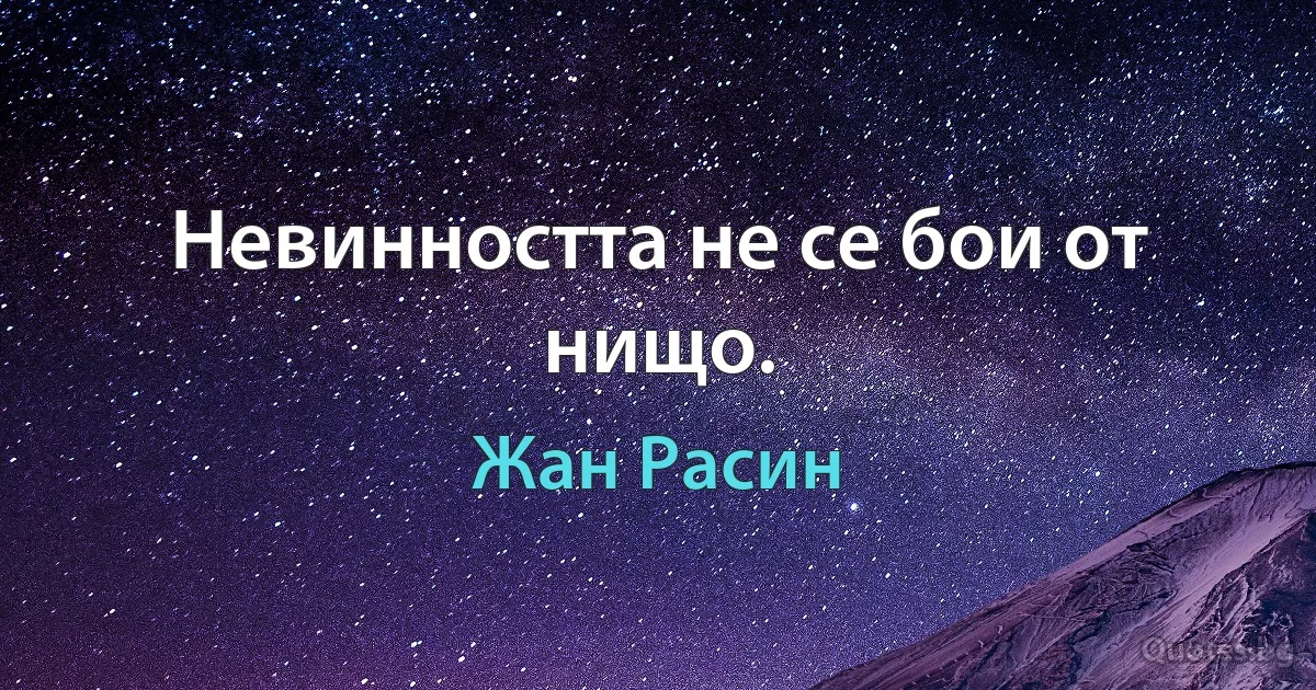 Невинността не се бои от нищо. (Жан Расин)