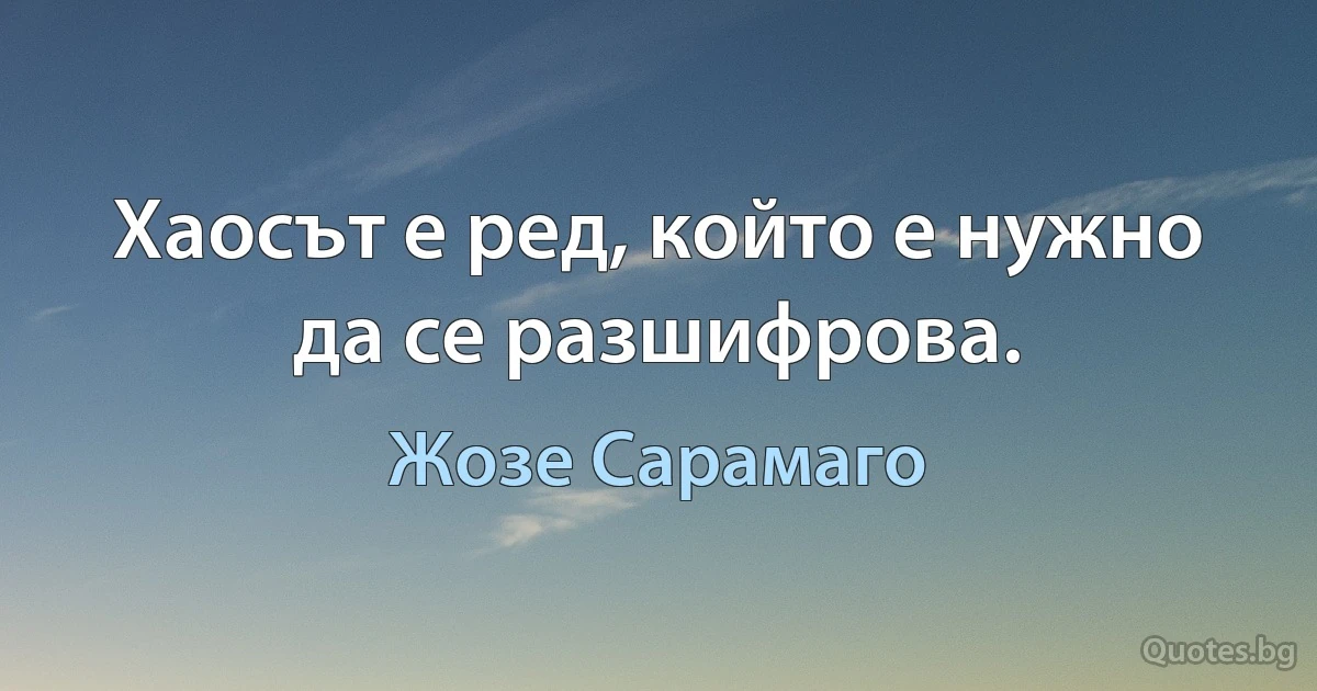 Хаосът е ред, който е нужно да се разшифрова. (Жозе Сарамаго)