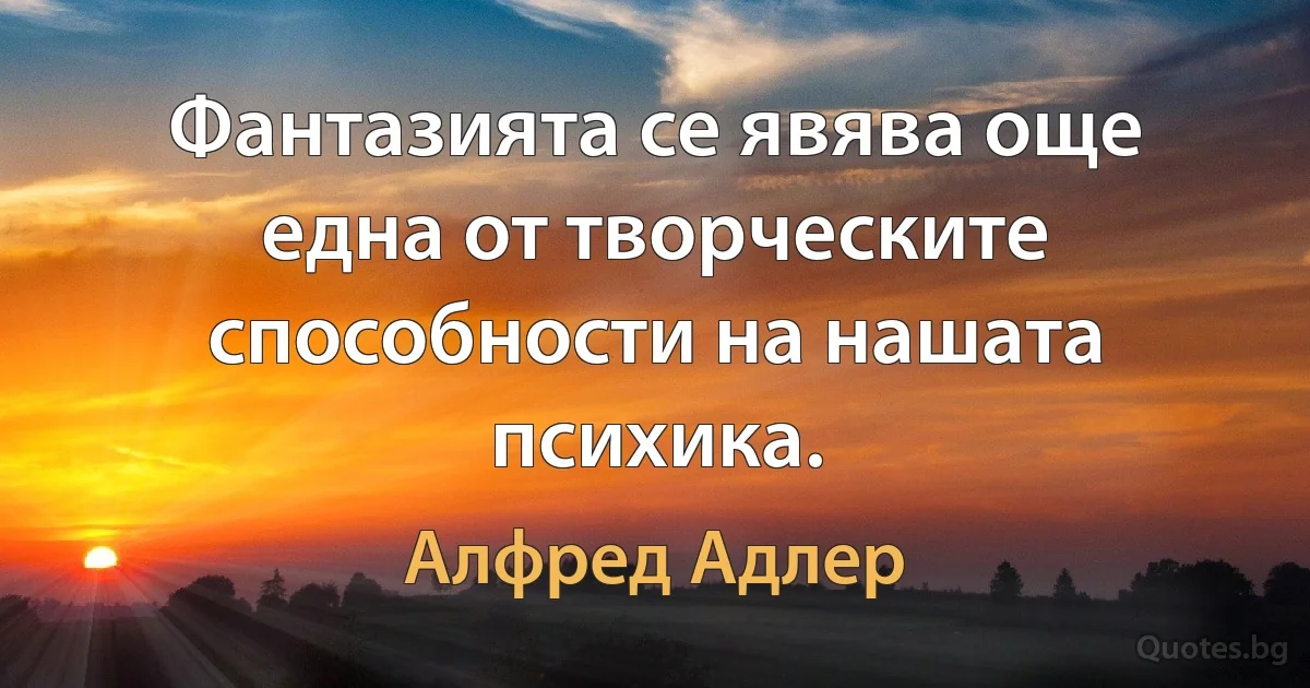 Фантазията се явява още една от творческите способности на нашата психика. (Алфред Адлер)