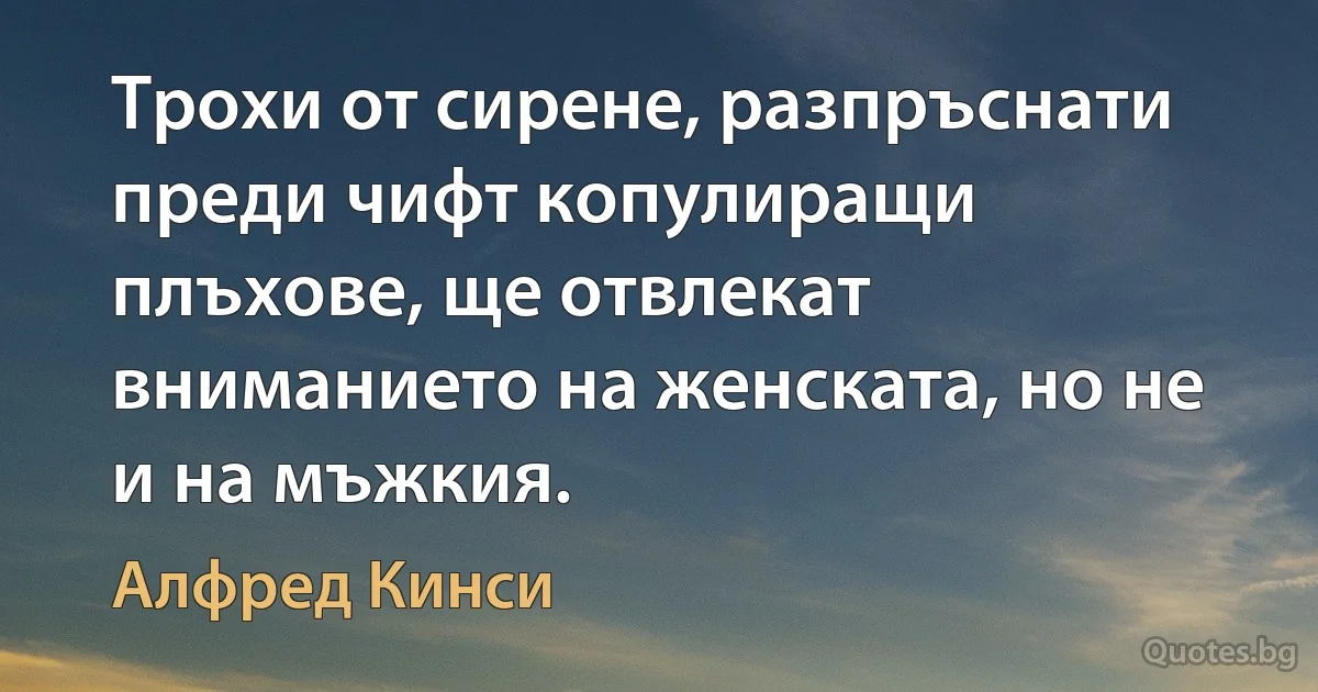 Трохи от сирене, разпръснати преди чифт копулиращи плъхове, ще отвлекат вниманието на женската, но не и на мъжкия. (Алфред Кинси)